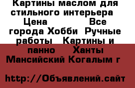 Картины маслом для стильного интерьера › Цена ­ 30 000 - Все города Хобби. Ручные работы » Картины и панно   . Ханты-Мансийский,Когалым г.